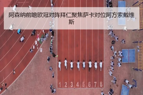 阿森纳前瞻欧冠对阵拜仁聚焦萨卡对位阿方索戴维斯