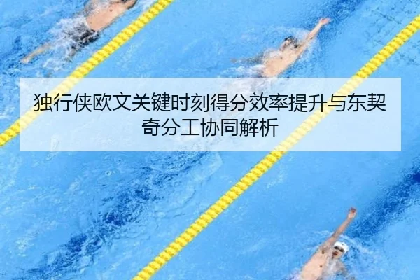 独行侠欧文关键时刻得分效率提升与东契奇分工协同解析 - kaiyun