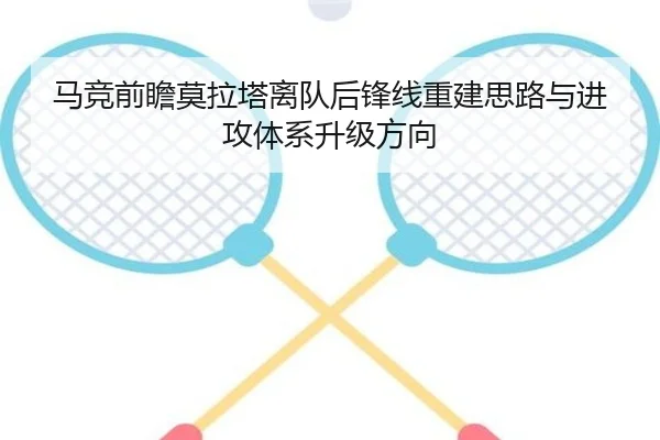 马竞前瞻莫拉塔离队后锋线重建思路与进攻体系升级方向（kaiyun）