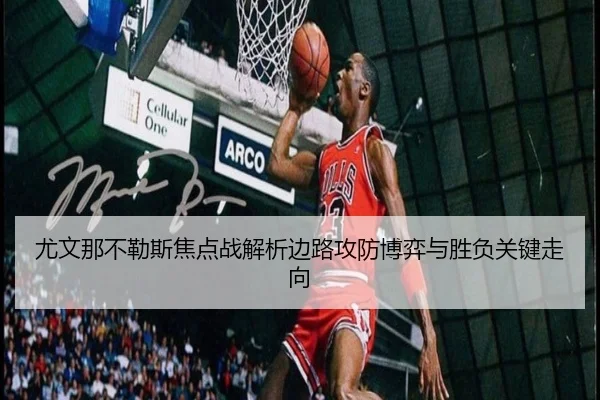 尤文那不勒斯焦点战解析边路攻防博弈与胜负关键走向（kaiyun）