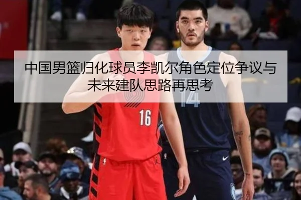 中国男篮归化球员李凯尔角色定位争议与未来建队思路再思考