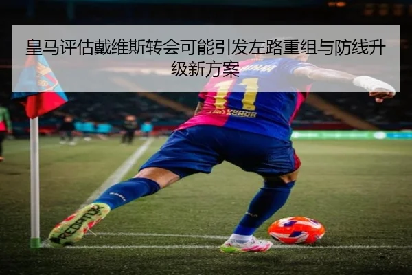 皇马评估戴维斯转会可能引发左路重组与防线升级新方案